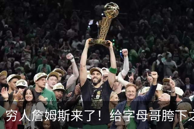 穷人詹姆斯来了！给字母哥胯下之辱！骑士抢下MVP！