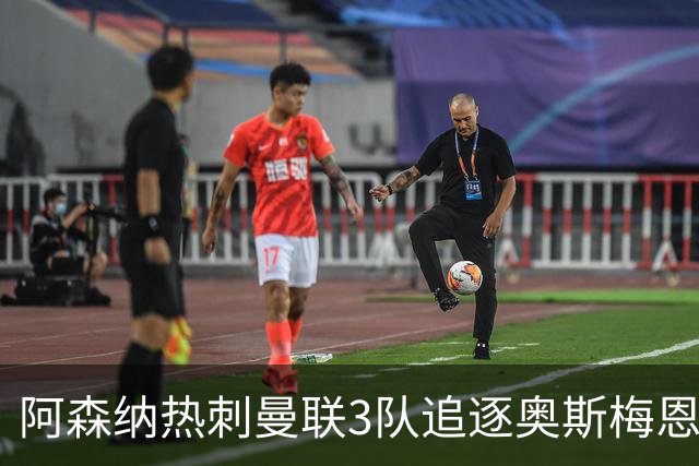 阿森纳热刺曼联3队追逐奥斯梅恩，高昂薪资成最大障碍